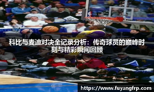 科比与麦迪对决全记录分析：传奇球员的巅峰时刻与精彩瞬间回顾