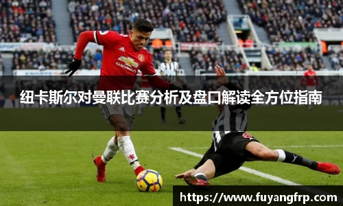 纽卡斯尔对曼联比赛分析及盘口解读全方位指南