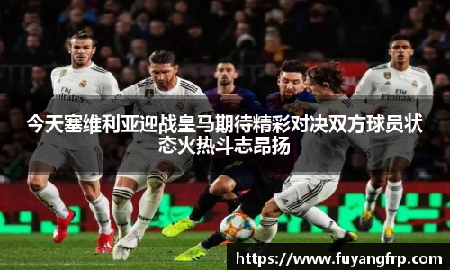今天塞维利亚迎战皇马期待精彩对决双方球员状态火热斗志昂扬