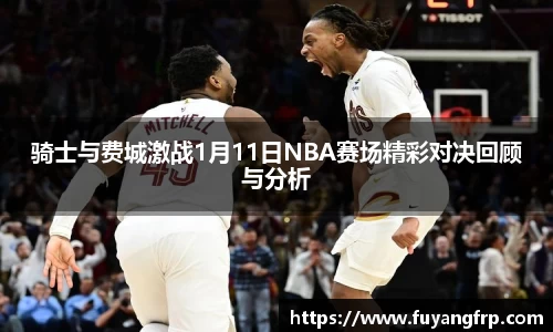 骑士与费城激战1月11日NBA赛场精彩对决回顾与分析